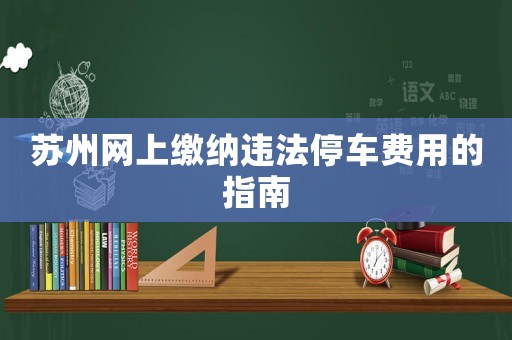 蘇州網(wǎng)上繳納違法停車費用的指南