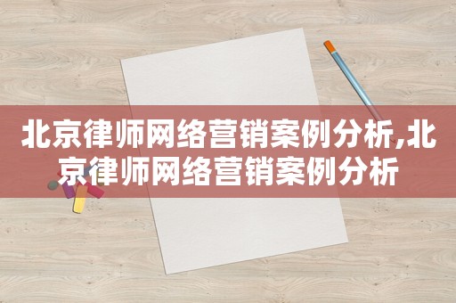 北京律師網(wǎng)絡(luò)營銷案例分析,北京律師網(wǎng)絡(luò)營銷案例分析