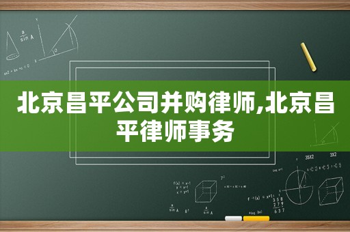 北京昌平公司并購律師,北京昌平律師事務(wù)