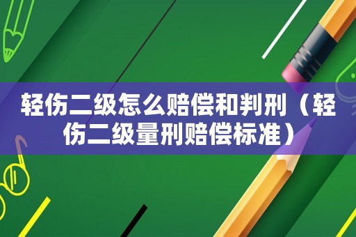 輕傷二級怎么賠償和判刑（輕傷二級量刑賠償標準）