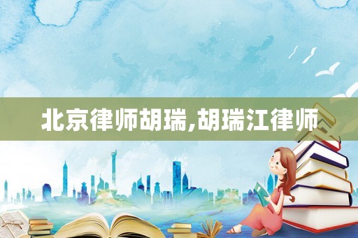 北京律師胡瑞,胡瑞江律師