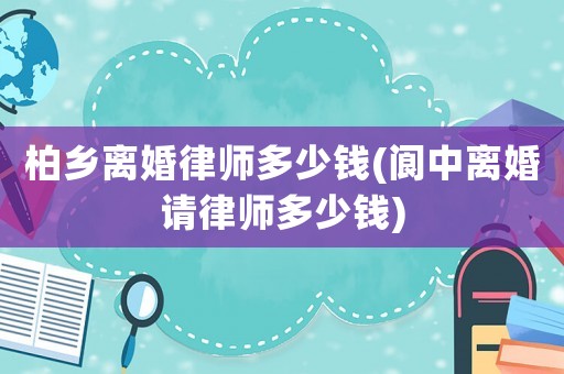 柏鄉(xiāng)離婚律師多少錢(qián)(閬中離婚請(qǐng)律師多少錢(qián))