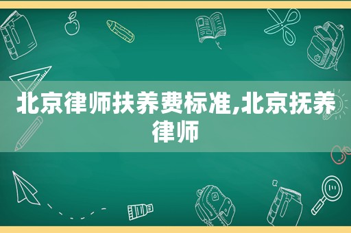 北京律師扶養(yǎng)費(fèi)標(biāo)準(zhǔn),北京撫養(yǎng)律師
