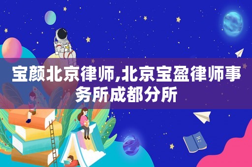 寶顏北京律師,北京寶盈律師事務(wù)所成都分所