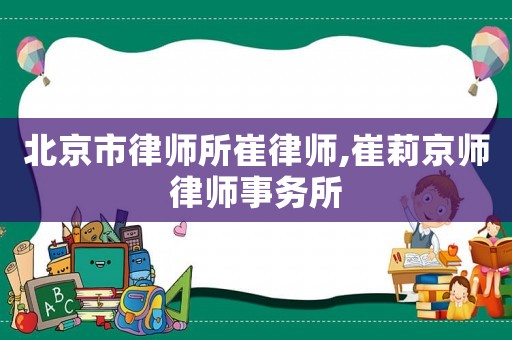 北京市律師所崔律師,崔莉京師律師事務(wù)所