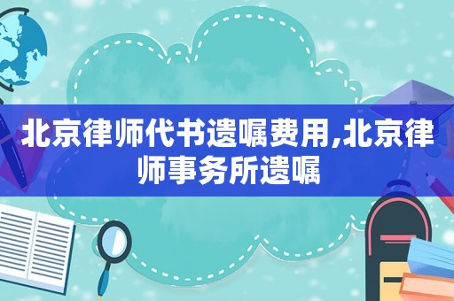 北京律師代書遺囑費用,北京律師事務(wù)所遺囑