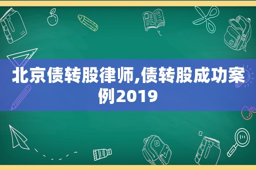 北京債轉(zhuǎn)股律師,債轉(zhuǎn)股成功案例2019