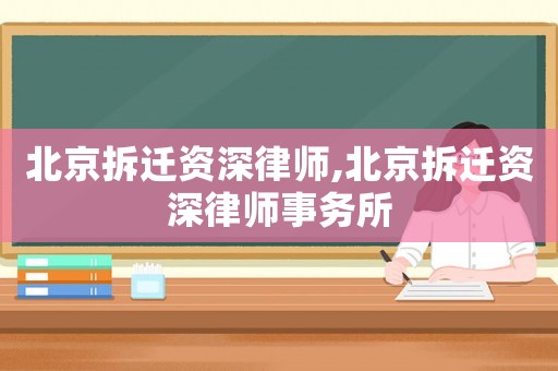 北京拆遷資深律師,北京拆遷資深律師事務(wù)所