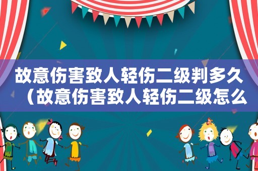 故意傷害致人輕傷二級(jí)判多久（故意傷害致人輕傷二級(jí)怎么量刑）