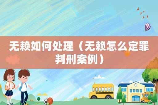 無賴如何處理（無賴怎么定罪判刑案例）