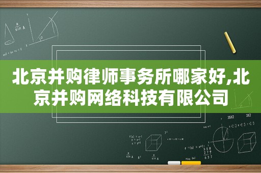 北京并購律師事務所哪家好,北京并購網(wǎng)絡科技有限公司