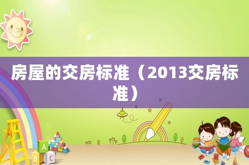 房屋的交房標(biāo)準(zhǔn)（2013交房標(biāo)準(zhǔn)）