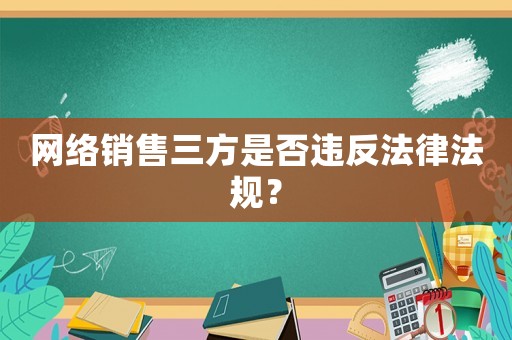 網(wǎng)絡(luò)銷(xiāo)售三方是否違反法律法規(guī)？