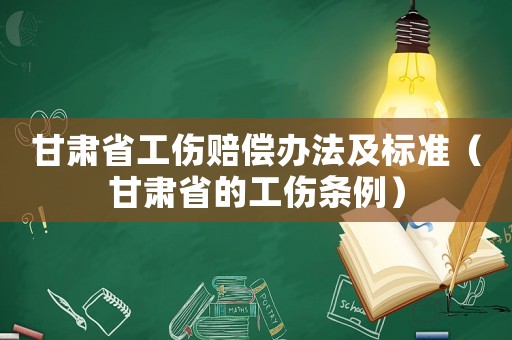 甘肅省工傷賠償辦法及標(biāo)準(zhǔn)（甘肅省的工傷條例）