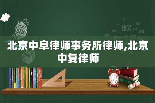 北京中阜律師事務(wù)所律師,北京中復(fù)律師