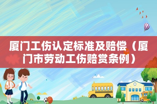 廈門(mén)工傷認(rèn)定標(biāo)準(zhǔn)及賠償（廈門(mén)市勞動(dòng)工傷賠賞條例）