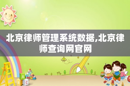 北京律師管理系統(tǒng)數(shù)據(jù),北京律師查詢網(wǎng)官網(wǎng)