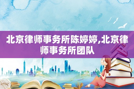 北京律師事務(wù)所陳婷婷,北京律師事務(wù)所團隊
