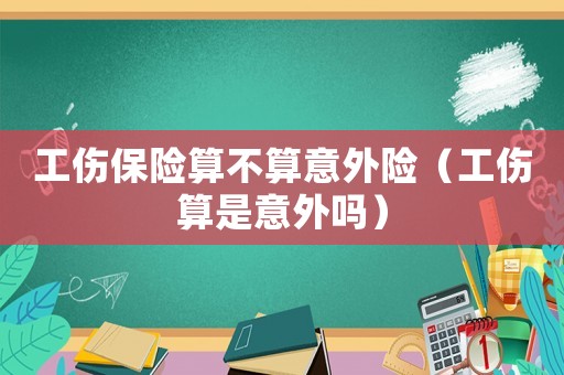 工傷保險算不算意外險（工傷算是意外嗎）
