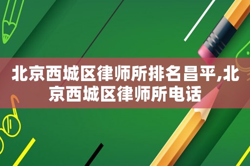 北京西城區(qū)律師所排名昌平,北京西城區(qū)律師所電話