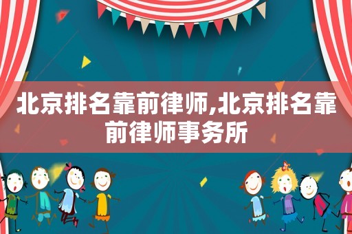北京排名靠前律師,北京排名靠前律師事務(wù)所