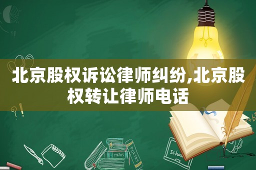 北京股權(quán)訴訟律師糾紛,北京股權(quán)轉(zhuǎn)讓律師電話