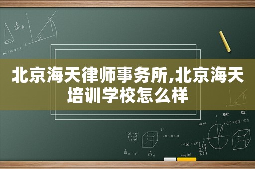 北京海天律師事務(wù)所,北京海天培訓(xùn)學(xué)校怎么樣