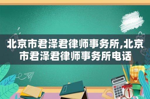 北京市君澤君律師事務(wù)所,北京市君澤君律師事務(wù)所電話