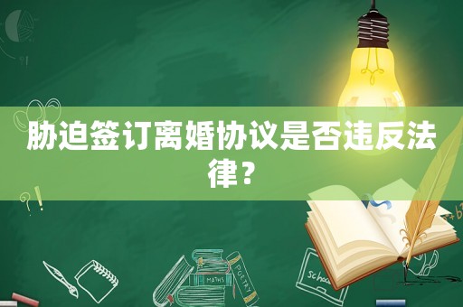 脅迫簽訂離婚協(xié)議是否違反法律？