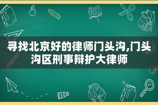 尋找北京好的律師門頭溝,門頭溝區(qū)刑事辯護(hù)大律師