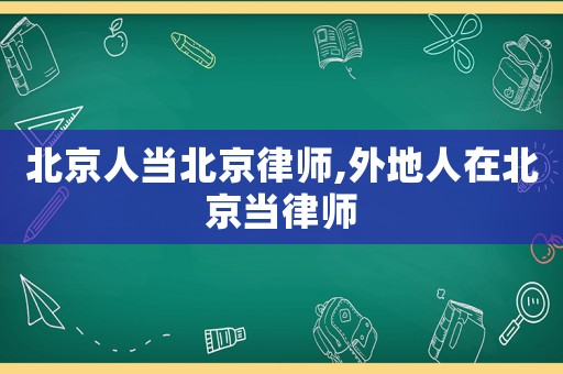北京人當(dāng)北京律師,外地人在北京當(dāng)律師