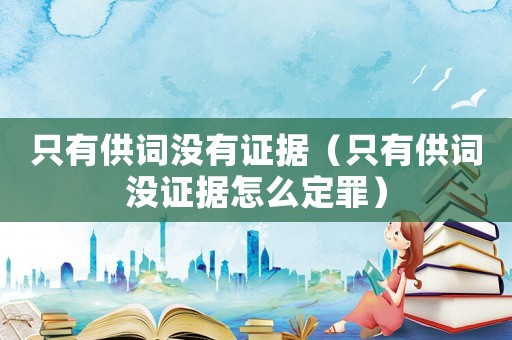 只有供詞沒有證據(jù)（只有供詞沒證據(jù)怎么定罪）