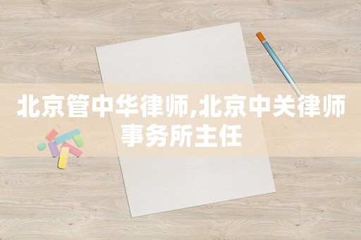 北京管中華律師,北京中關(guān)律師事務(wù)所主任
