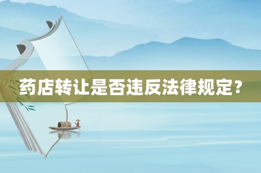 藥店轉(zhuǎn)讓是否違反法律規(guī)定？