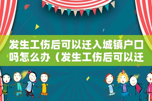 發(fā)生工傷后可以遷入城鎮(zhèn)戶口嗎怎么辦（發(fā)生工傷后可以遷入城鎮(zhèn)戶口嗎）