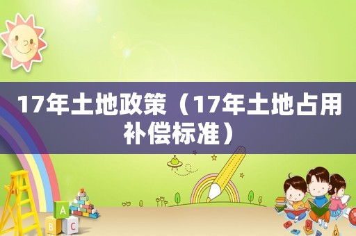 17年土地政策（17年土地占用補(bǔ)償標(biāo)準(zhǔn)）