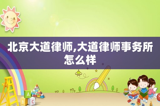 北京大道律師,大道律師事務(wù)所怎么樣