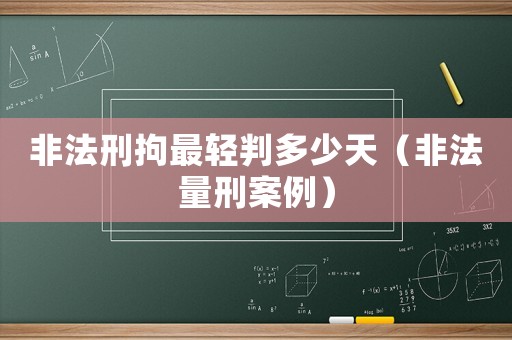 非法刑拘最輕判多少天（非法量刑案例）