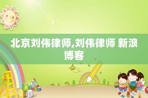 北京劉偉律師,劉偉律師 新浪博客