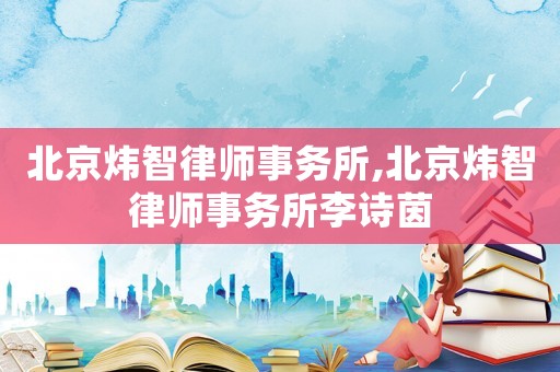 北京煒智律師事務(wù)所,北京煒智律師事務(wù)所李詩茵