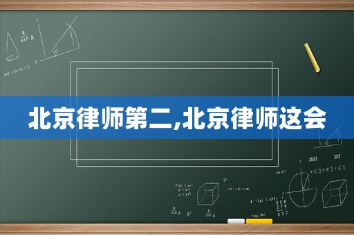 北京律師第二,北京律師這會