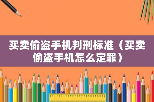 買賣偷盜手機判刑標準（買賣偷盜手機怎么定罪）