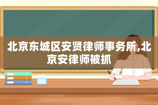 北京東城區(qū)安賢律師事務(wù)所,北京安律師被抓
