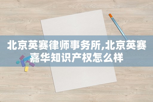 北京英賽律師事務(wù)所,北京英賽嘉華知識產(chǎn)權(quán)怎么樣