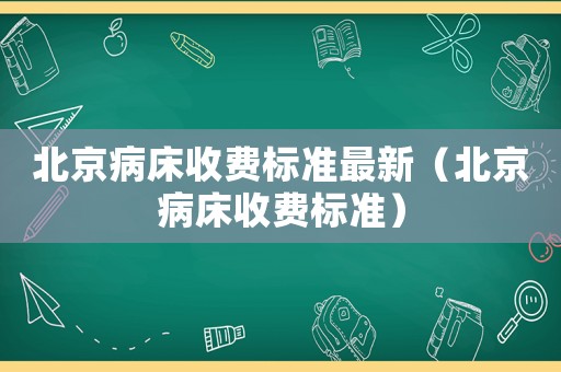 北京病床收費(fèi)標(biāo)準(zhǔn)最新（北京病床收費(fèi)標(biāo)準(zhǔn)）