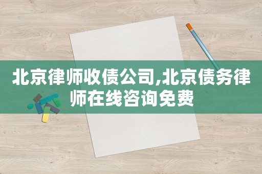 北京律師收債公司,北京債務(wù)律師在線(xiàn)咨詢(xún)免費(fèi)