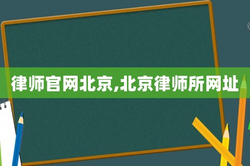 律師官網(wǎng)北京,北京律師所網(wǎng)址