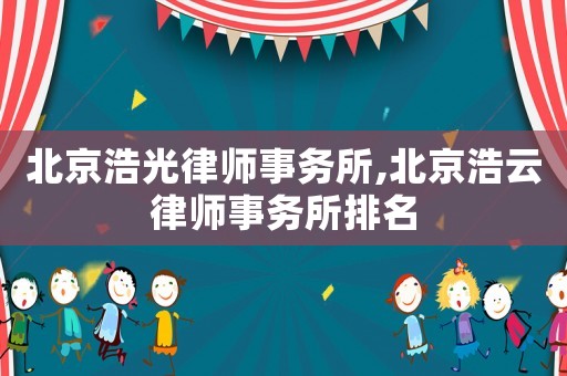 北京浩光律師事務(wù)所,北京浩云律師事務(wù)所排名