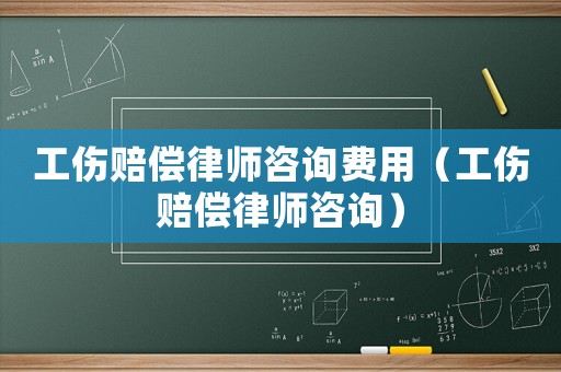 工傷賠償律師咨詢費(fèi)用（工傷賠償律師咨詢）