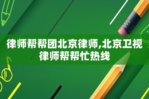 律師幫幫團北京律師,北京衛(wèi)視律師幫幫忙熱線